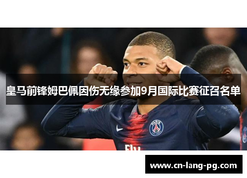 皇马前锋姆巴佩因伤无缘参加9月国际比赛征召名单 皇马前锋姆巴佩因伤无缘参加9月国际比赛征召名单